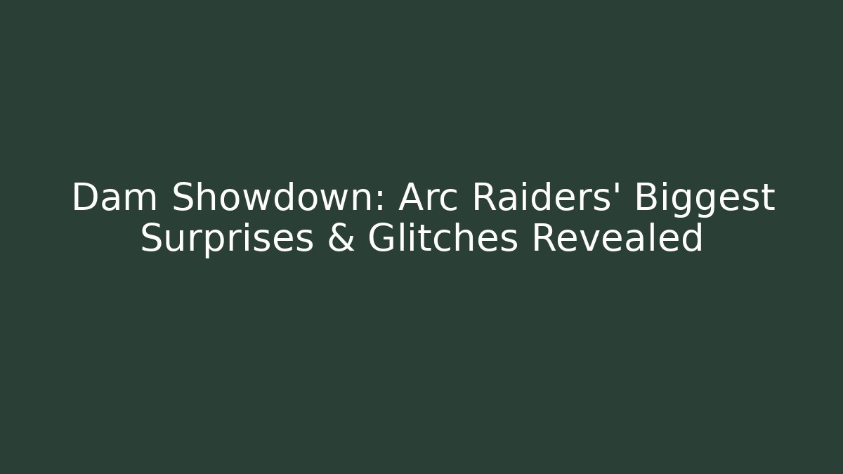 Dam Showdown: Arc Raiders' Biggest Surprises & Glitches Revealed