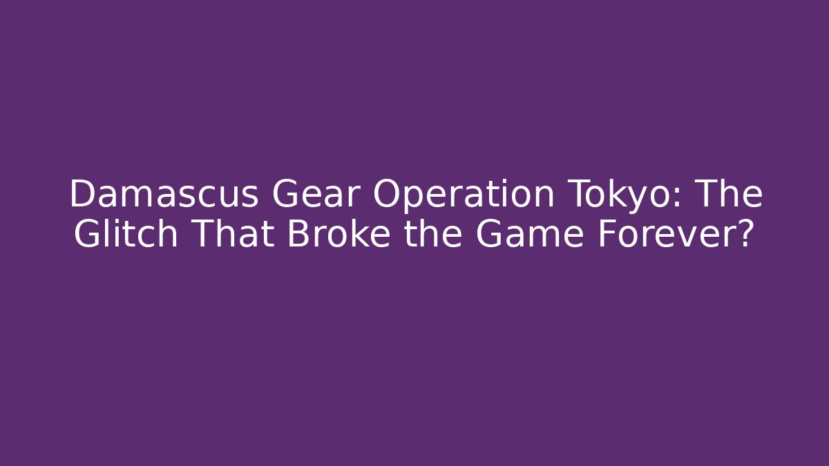 Damascus Gear Operation Tokyo: The Glitch That Broke the Game Forever?