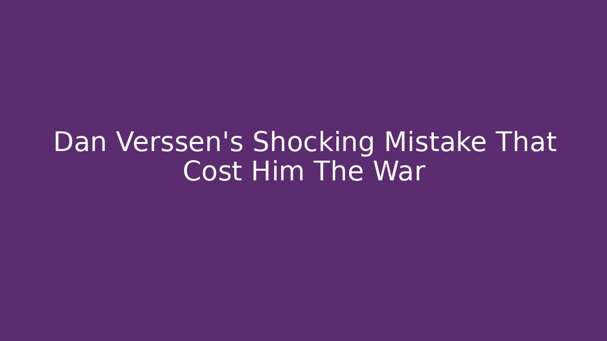 Dan Verssen's Shocking Mistake That Cost Him The War - Celivion
