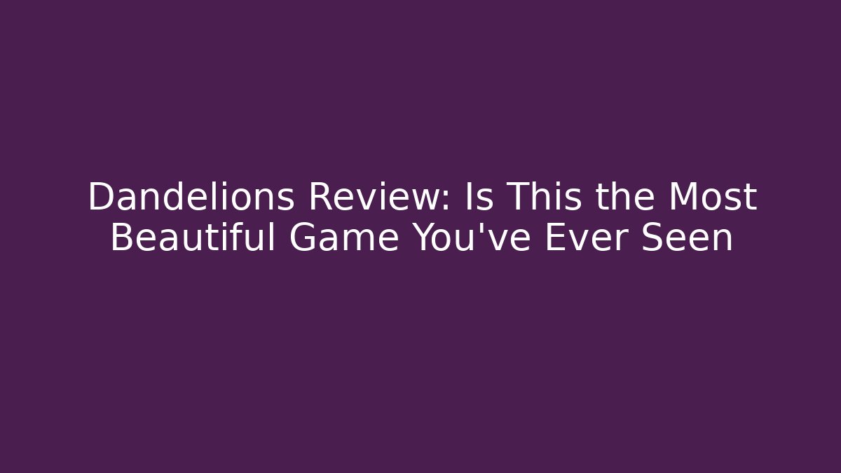 Dandelions Review: Is This the Most Beautiful Game You've Ever Seen