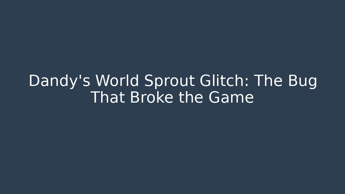 Dandy's World Sprout Glitch: The Bug That Broke the Game