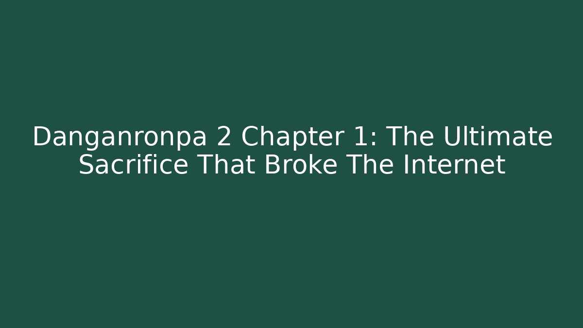 Danganronpa 2 Chapter 1: The Ultimate Sacrifice That Broke The Internet