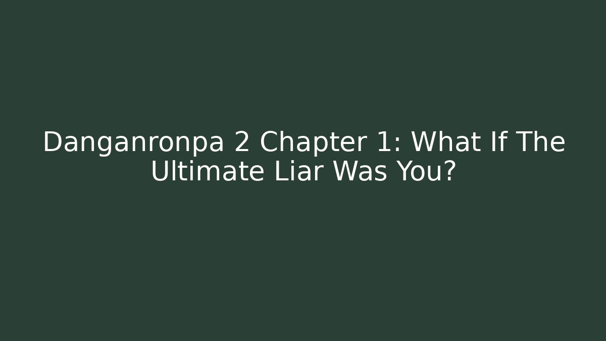 Danganronpa 2 Chapter 1: What If The Ultimate Liar Was You?