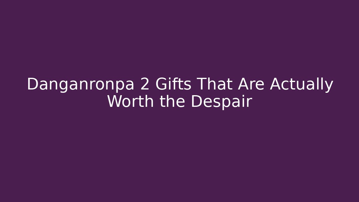 Danganronpa 2 Gifts That Are Actually Worth the Despair