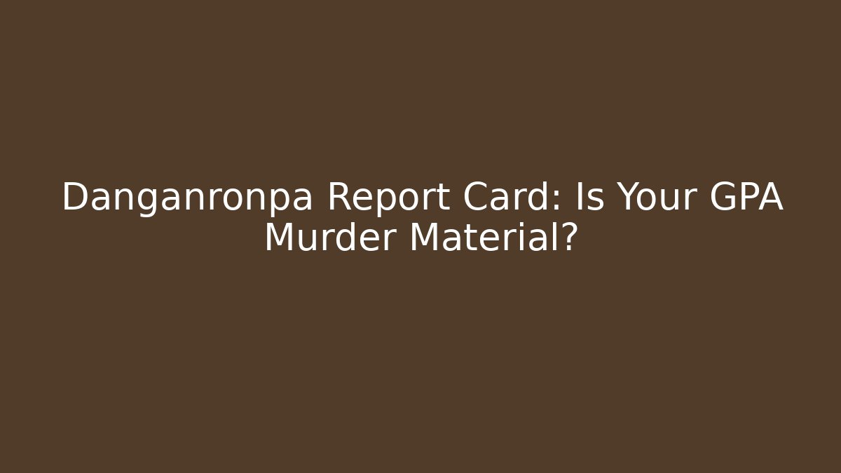 Danganronpa Report Card: Is Your GPA Murder Material?