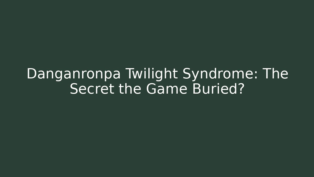 Danganronpa Twilight Syndrome: The Secret the Game Buried?