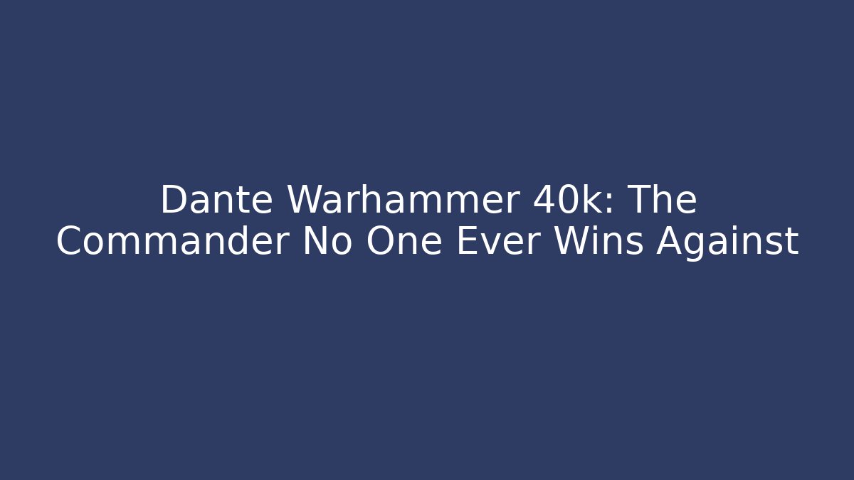 Dante Warhammer 40k: The Commander No One Ever Wins Against