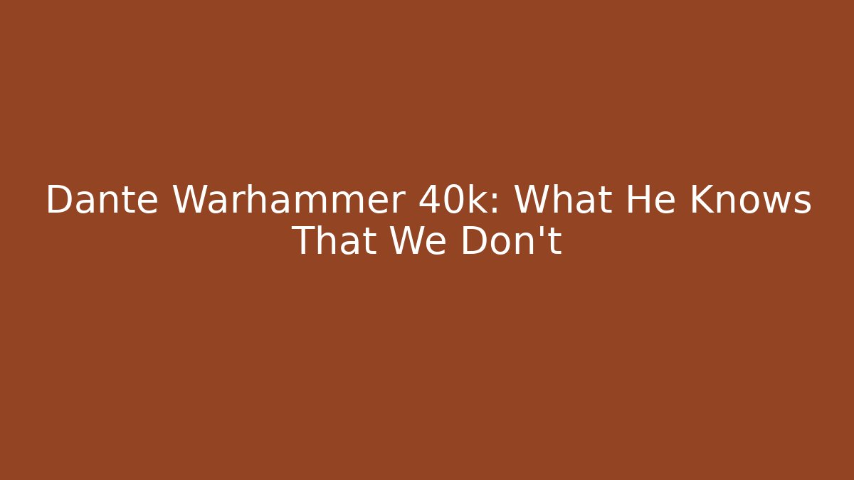 Dante Warhammer 40k: What He Knows That We Don't