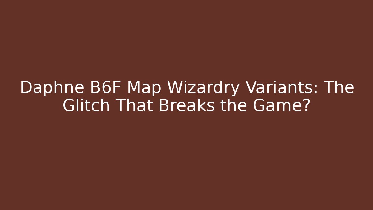 Daphne B6F Map Wizardry Variants: The Glitch That Breaks the Game?