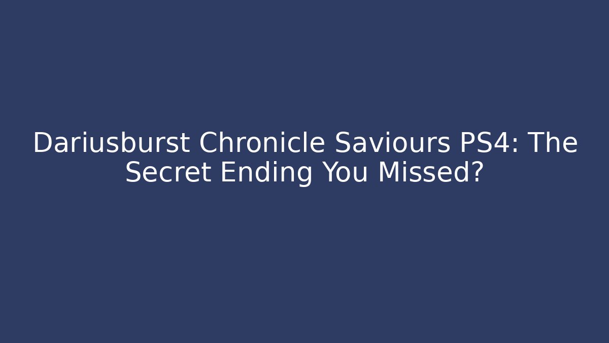 Dariusburst Chronicle Saviours PS4: The Secret Ending You Missed?