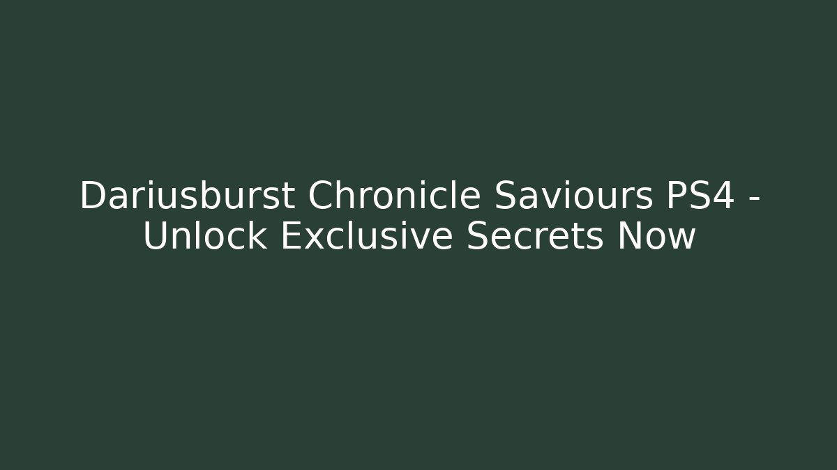 Dariusburst Chronicle Saviours PS4 - Unlock Exclusive Secrets Now