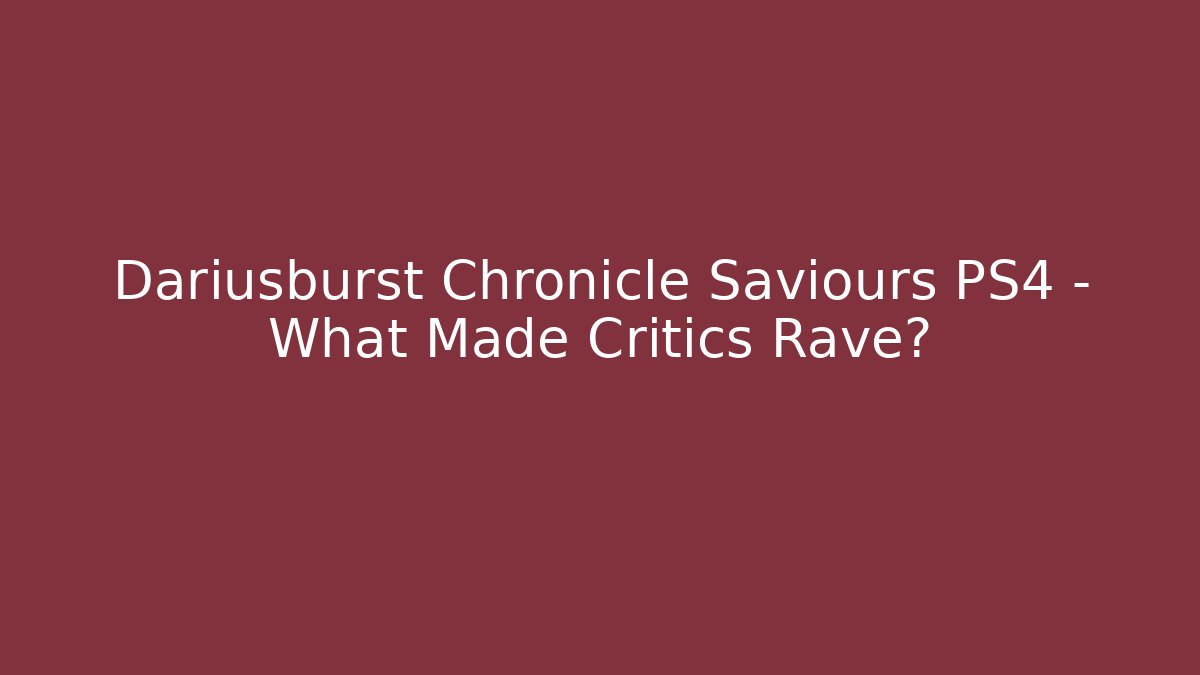 Dariusburst Chronicle Saviours PS4 - What Made Critics Rave?
