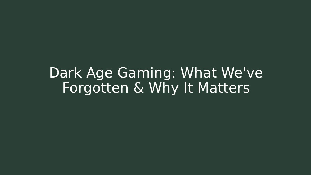 Dark Age Gaming: What We've Forgotten & Why It Matters