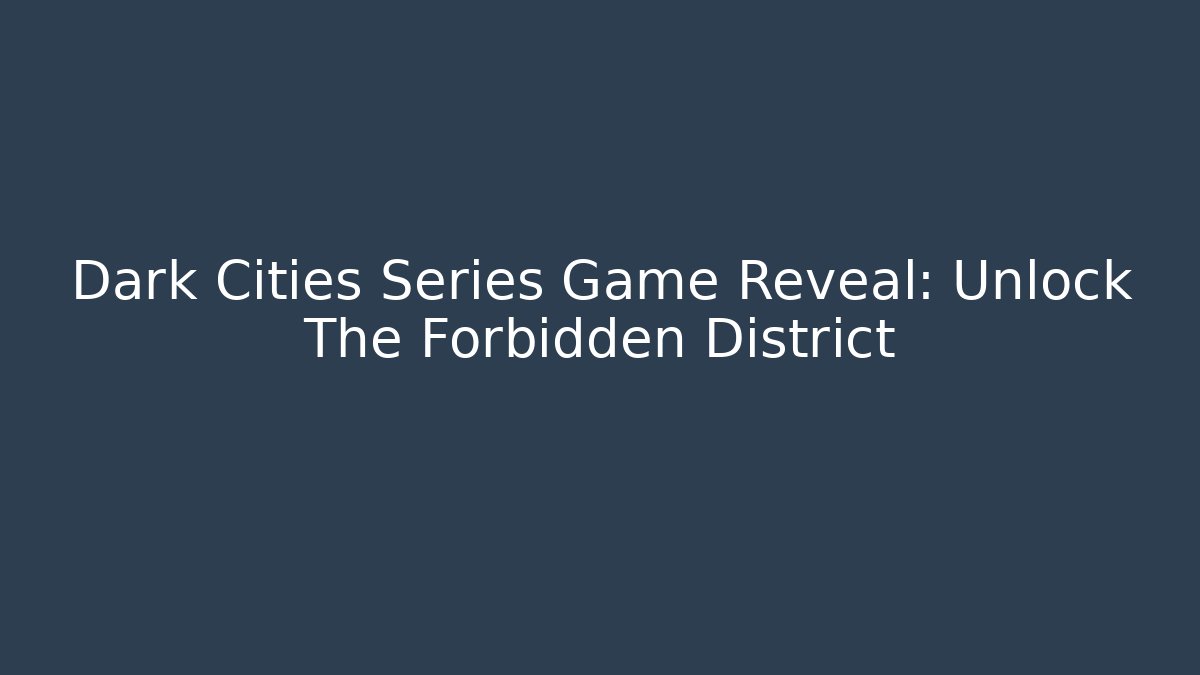 Dark Cities Series Game Reveal: Unlock The Forbidden District