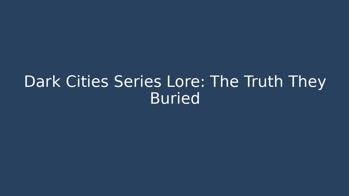 Dark Cities Series Lore: The Truth They Buried