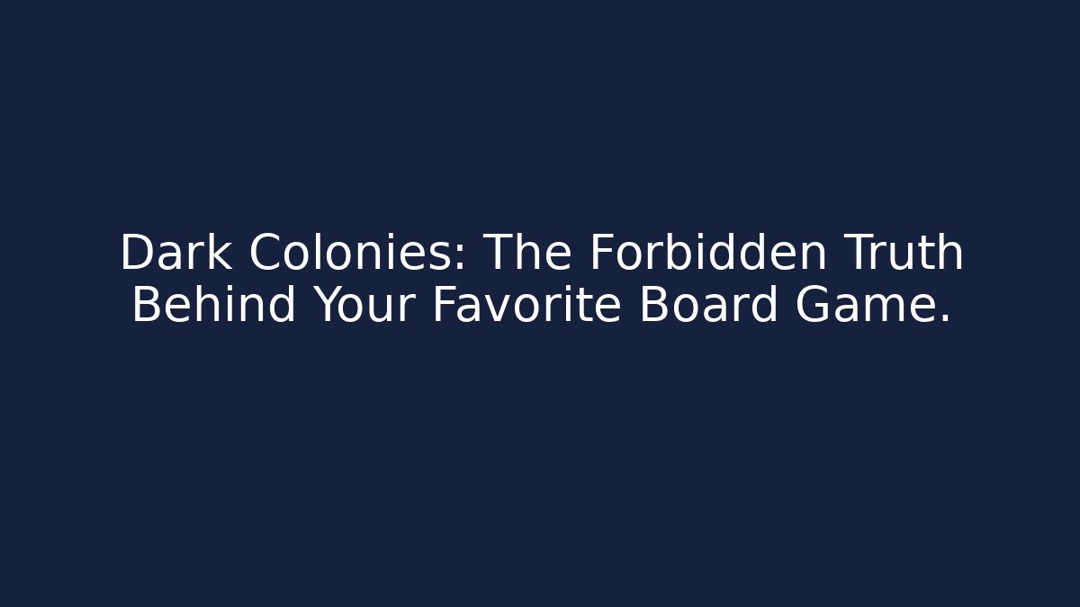 Dark Colonies: The Forbidden Truth Behind Your Favorite Board Game.