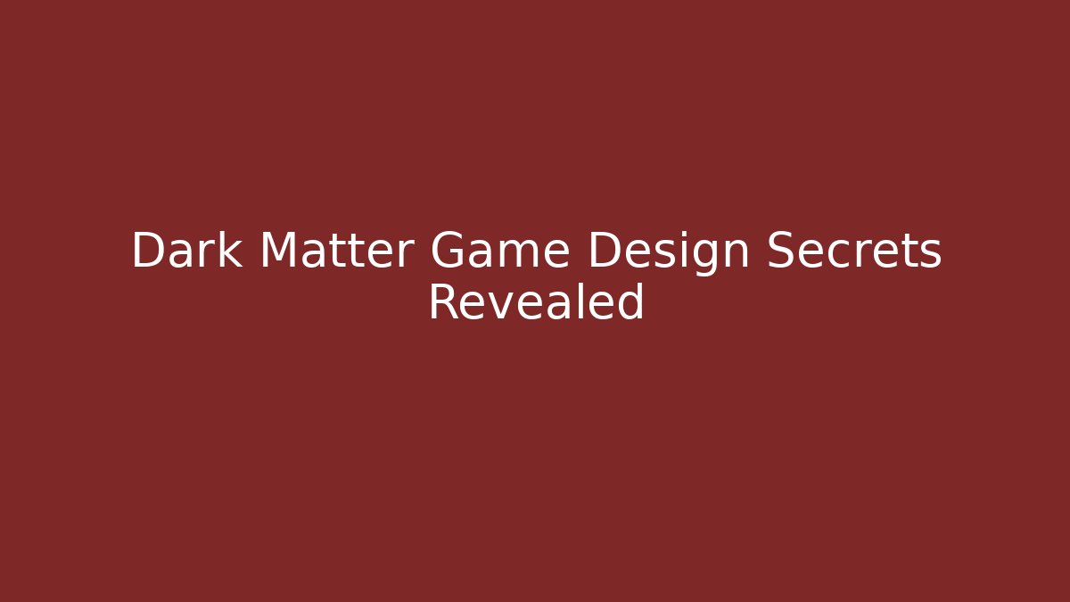 Dark Matter Game Design Secrets Revealed
