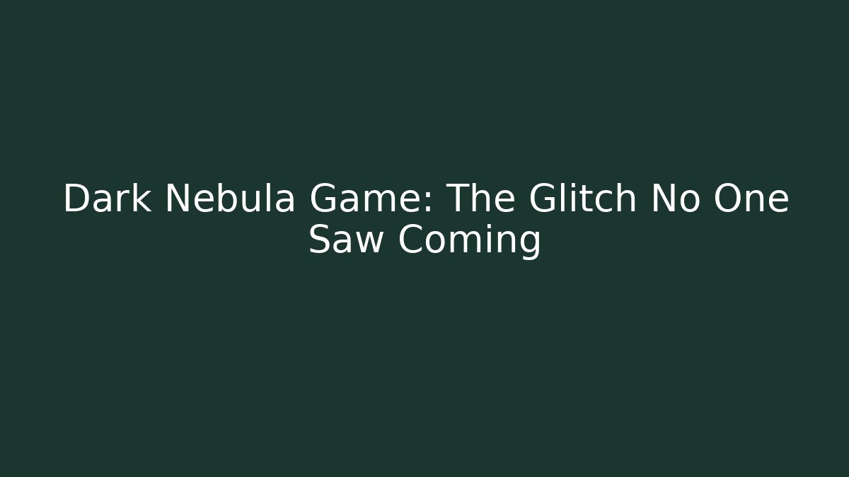 Dark Nebula Game: The Glitch No One Saw Coming