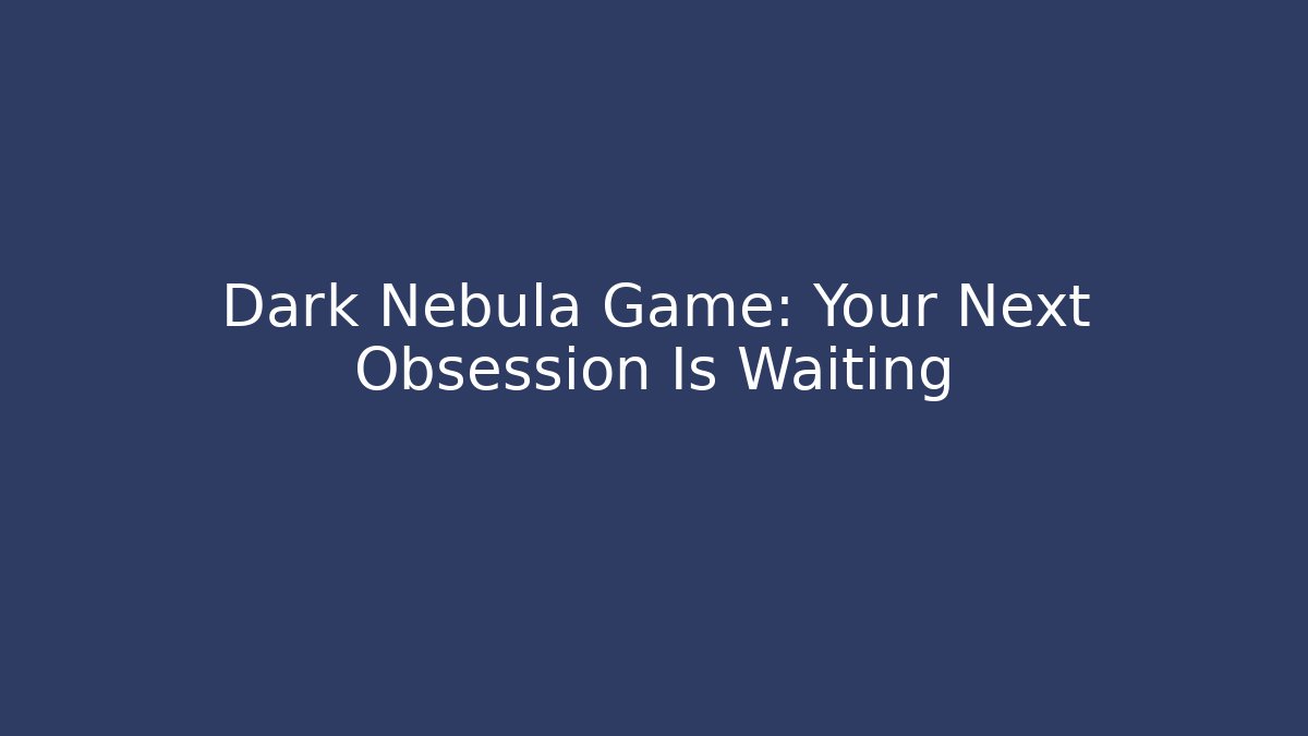 Dark Nebula Game: Your Next Obsession Is Waiting - Celivion