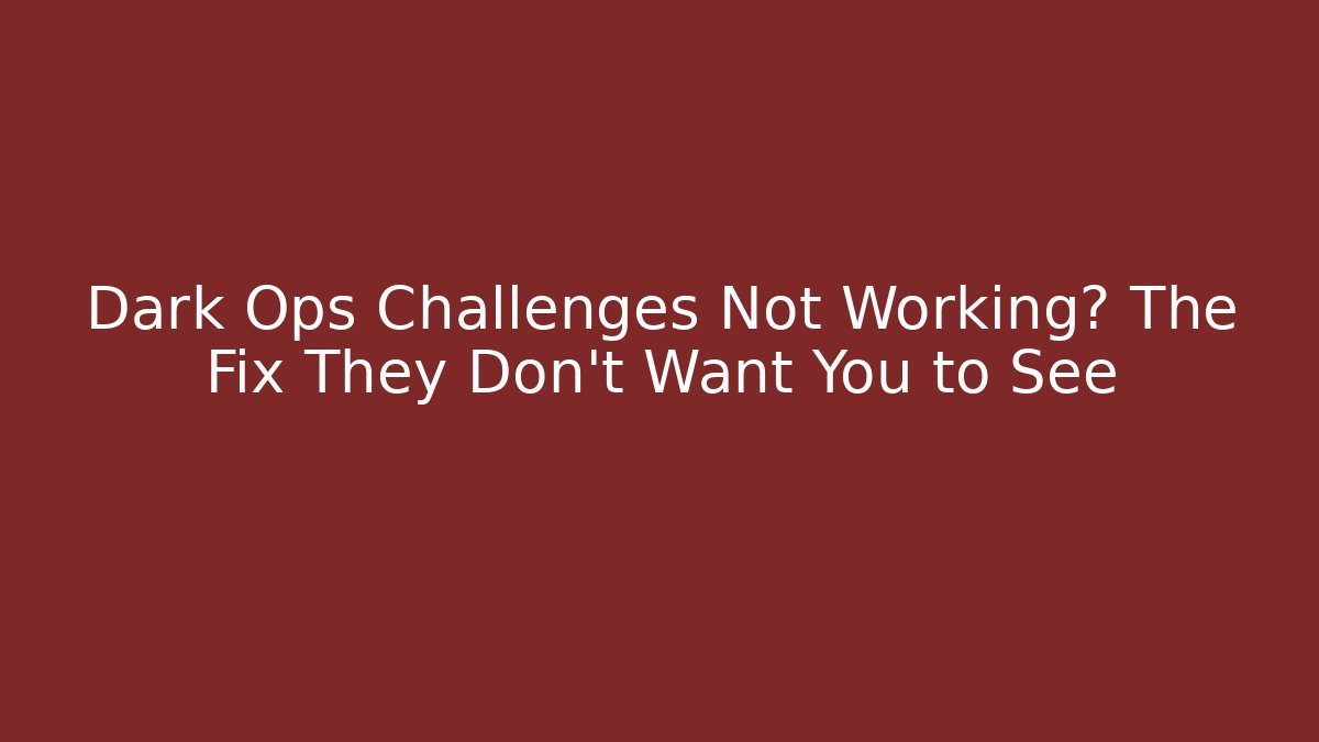 Dark Ops Challenges Not Working? The Fix They Don't Want You to See