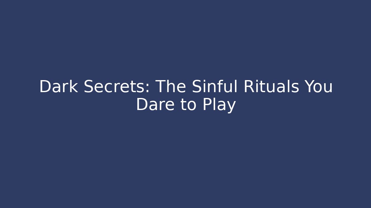 Dark Secrets: The Sinful Rituals You Dare to Play