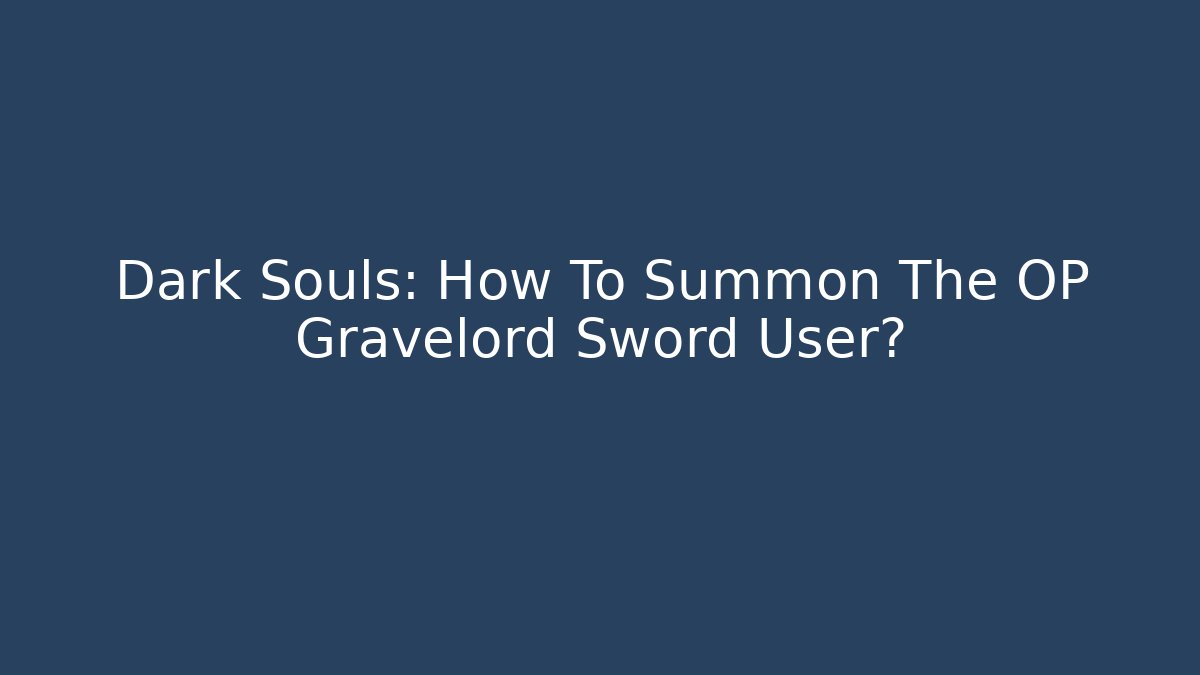 Dark Souls: How To Summon The OP Gravelord Sword User?