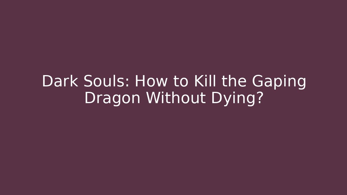 Dark Souls: How to Kill the Gaping Dragon Without Dying?