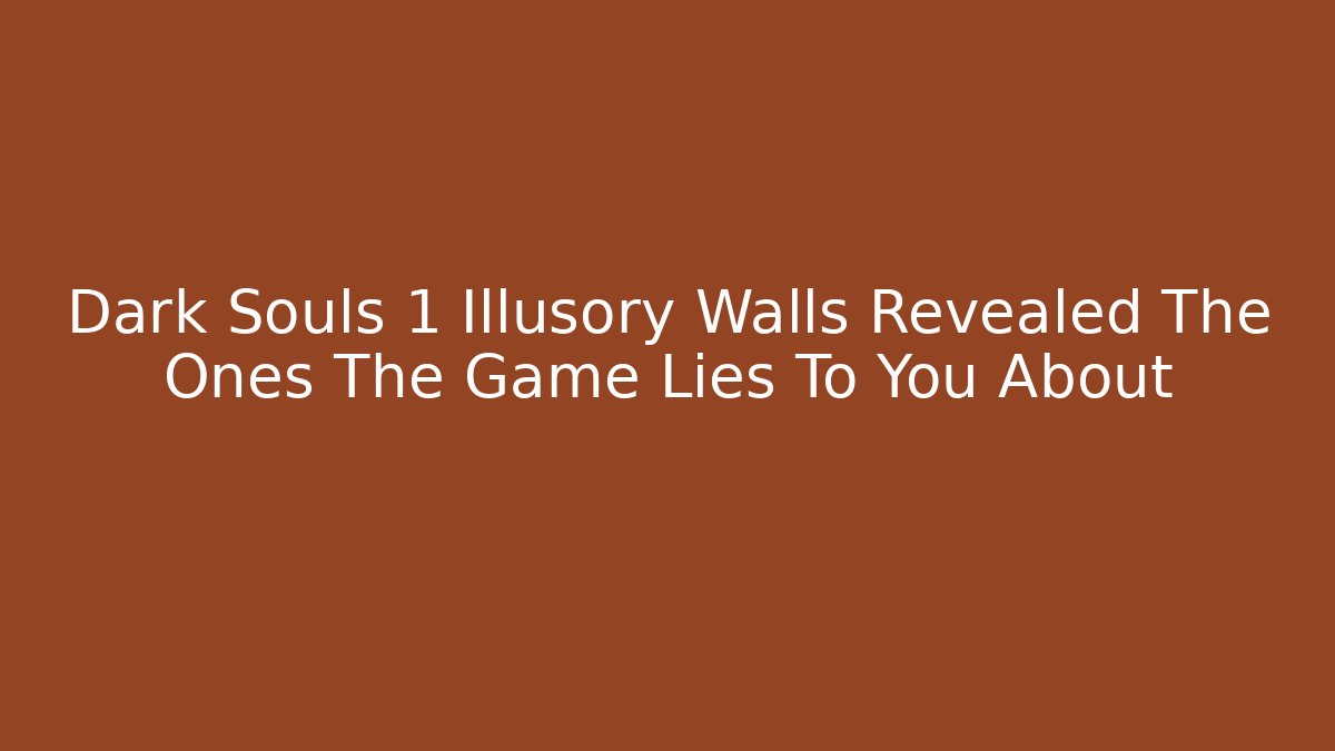 Dark Souls 1 Illusory Walls Revealed The Ones The Game Lies To You About
