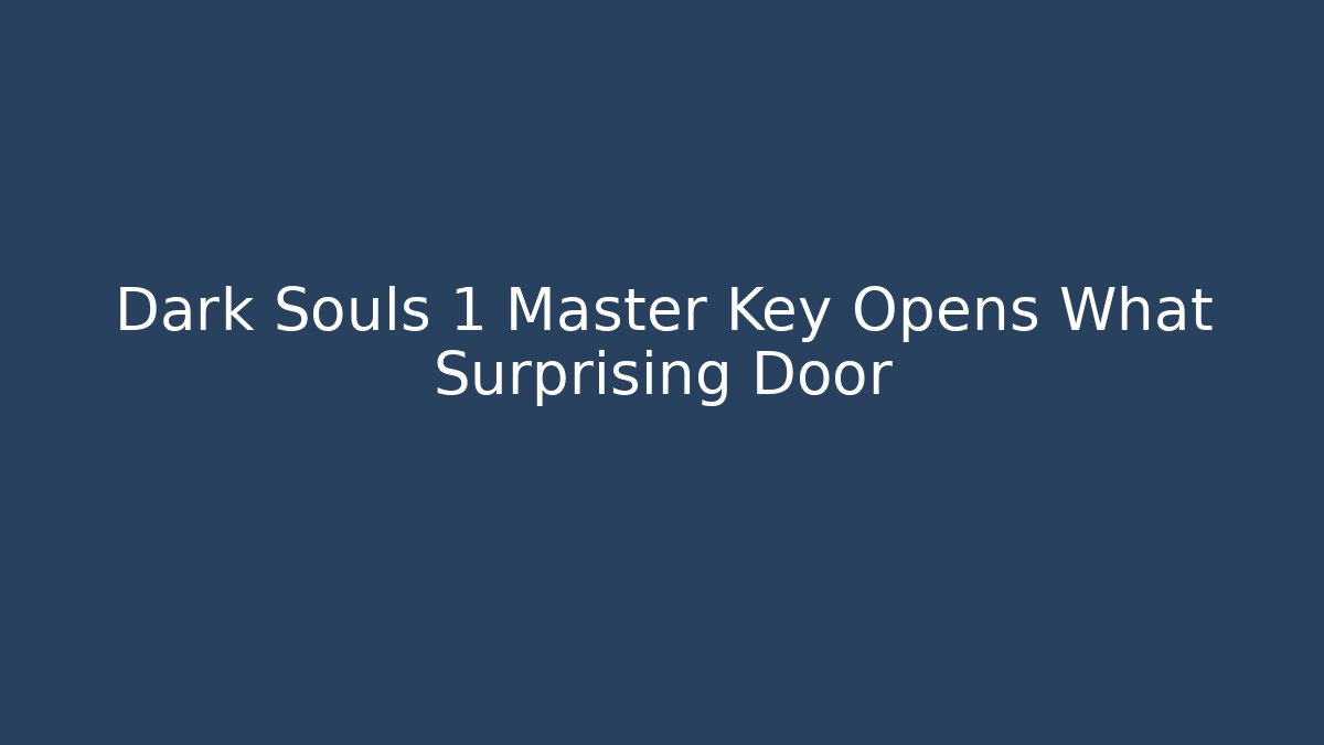 Dark Souls 1 Master Key Opens What Surprising Door - Celivion