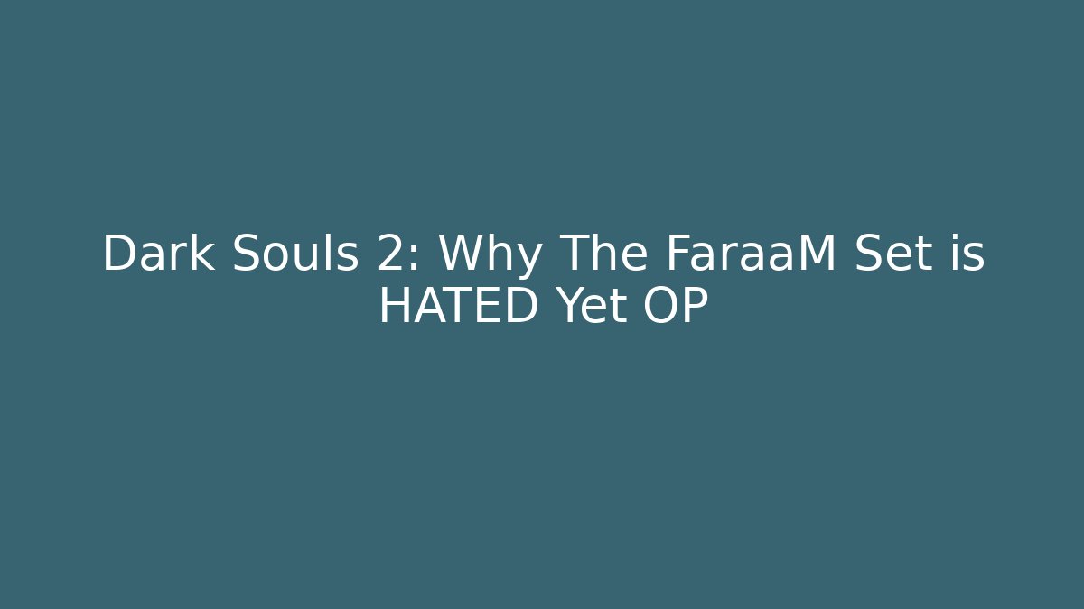 Dark Souls 2: Why The FaraaM Set is HATED Yet OP