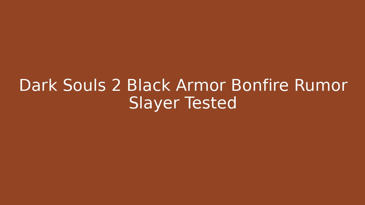 Dark Souls 2 Black Armor Bonfire Rumor Slayer Tested