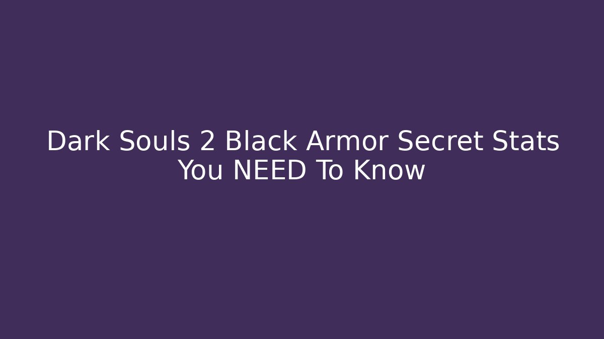 Dark Souls 2 Black Armor Secret Stats You NEED To Know