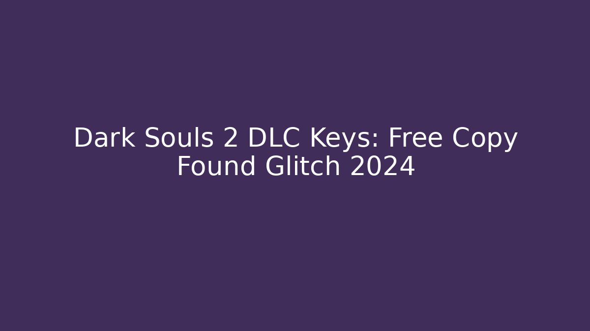 Dark Souls 2 DLC Keys: Free Copy Found Glitch 2024