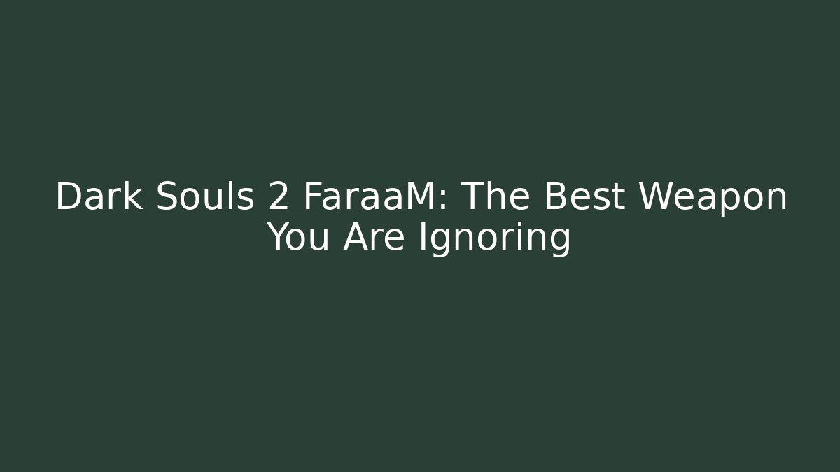Dark Souls 2 FaraaM: The Best Weapon You Are Ignoring - Celivion