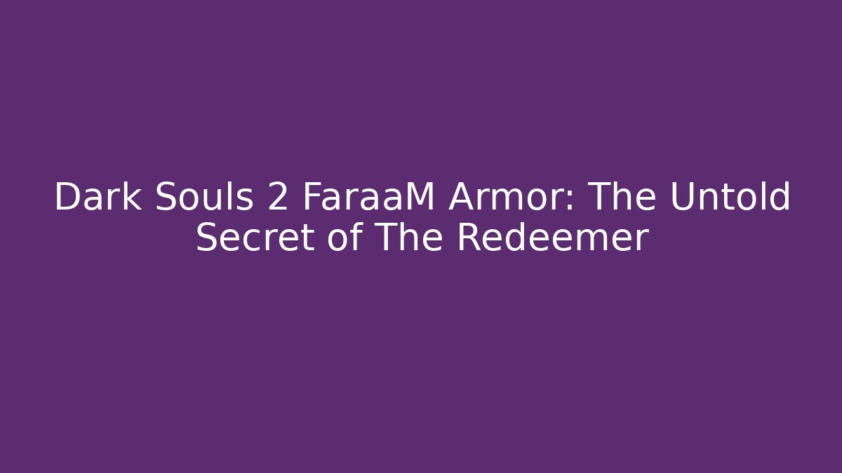 Dark Souls 2 FaraaM Armor: The Untold Secret of The Redeemer