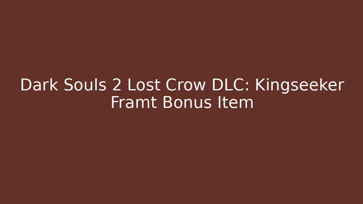 Dark Souls 2 Lost Crow DLC: Kingseeker Framt Bonus Item