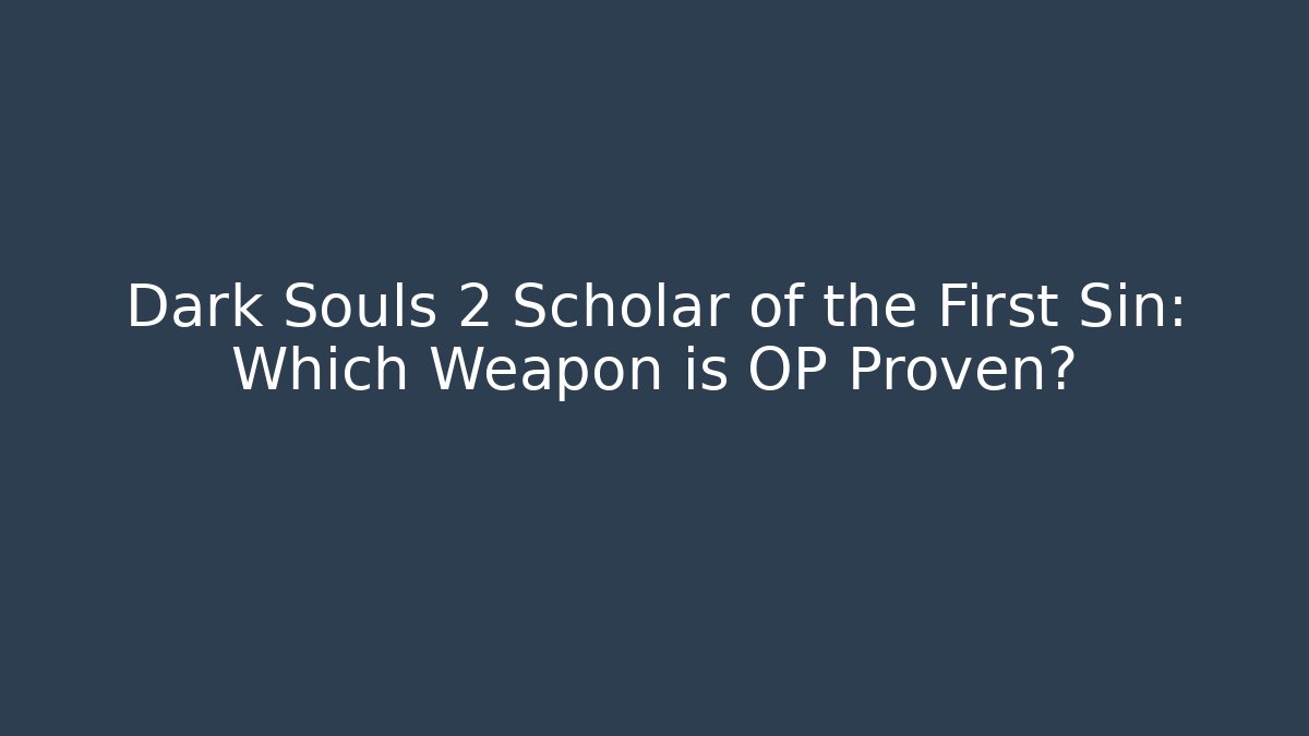 Dark Souls 2 Scholar of the First Sin: Which Weapon is OP Proven?