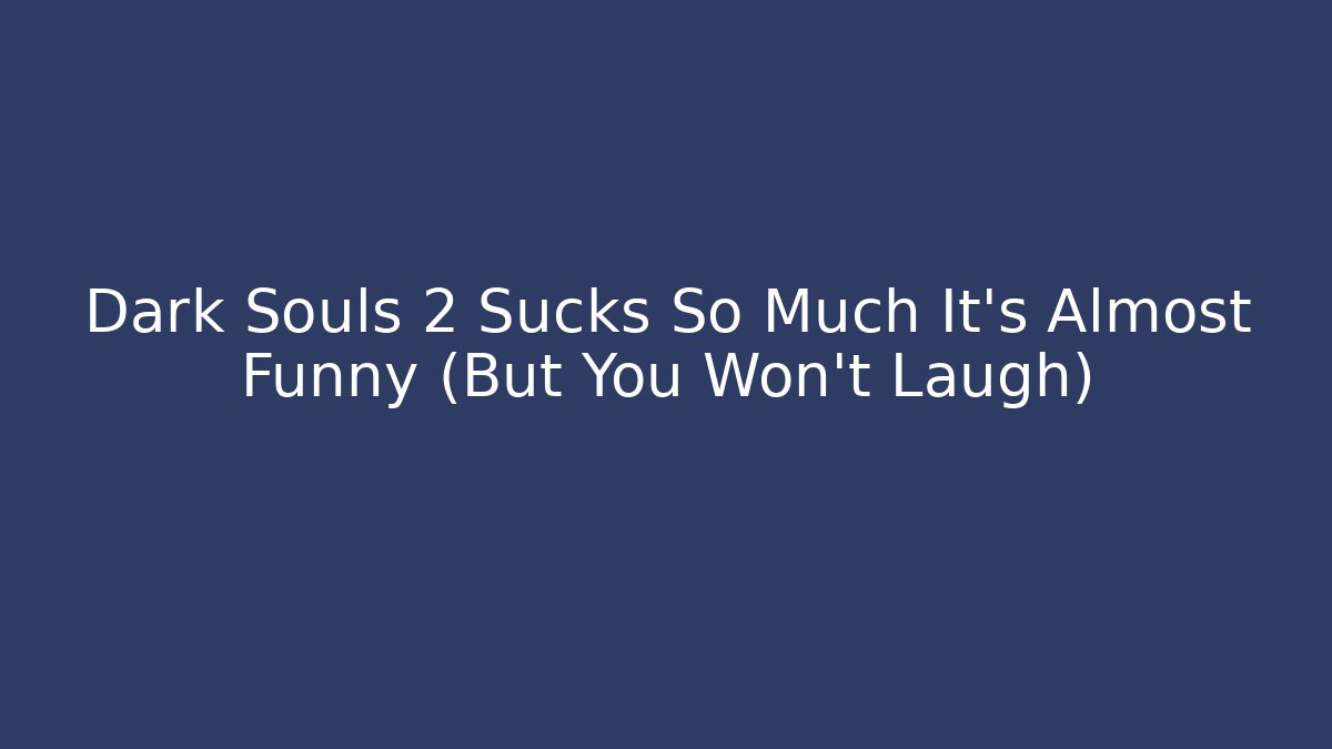 Dark Souls 2 Sucks So Much It’s Almost Funny (But You Won’t Laugh)
