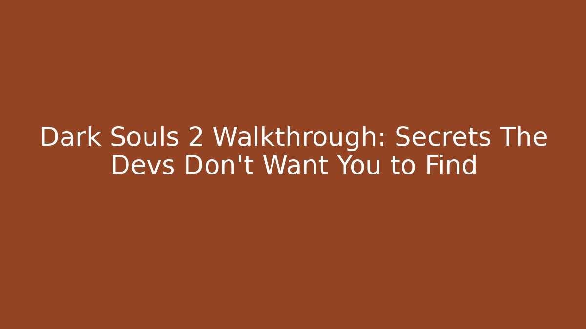 Dark Souls 2 Walkthrough: Secrets The Devs Don’t Want You to Find