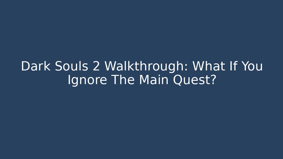 Dark Souls 2 Walkthrough: What If You Ignore The Main Quest?