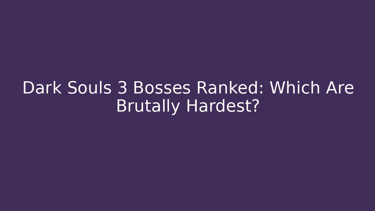 Dark Souls 3 Bosses Ranked: Which Are Brutally Hardest?