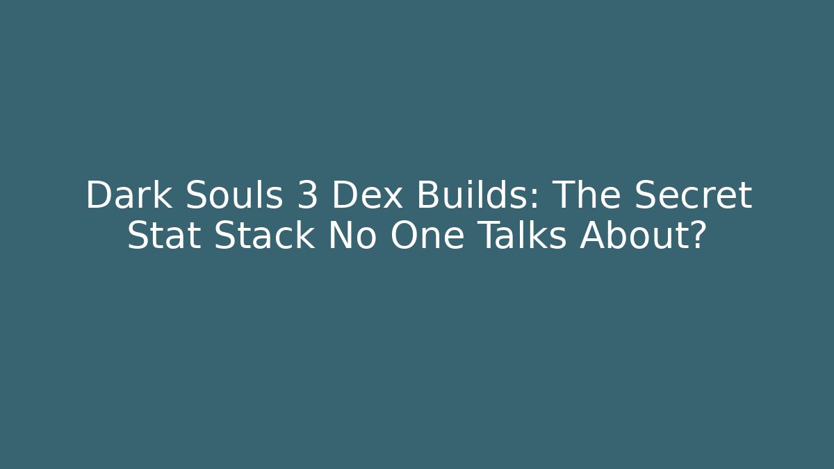 Dark Souls 3 Dex Builds: The Secret Stat Stack No One Talks About?