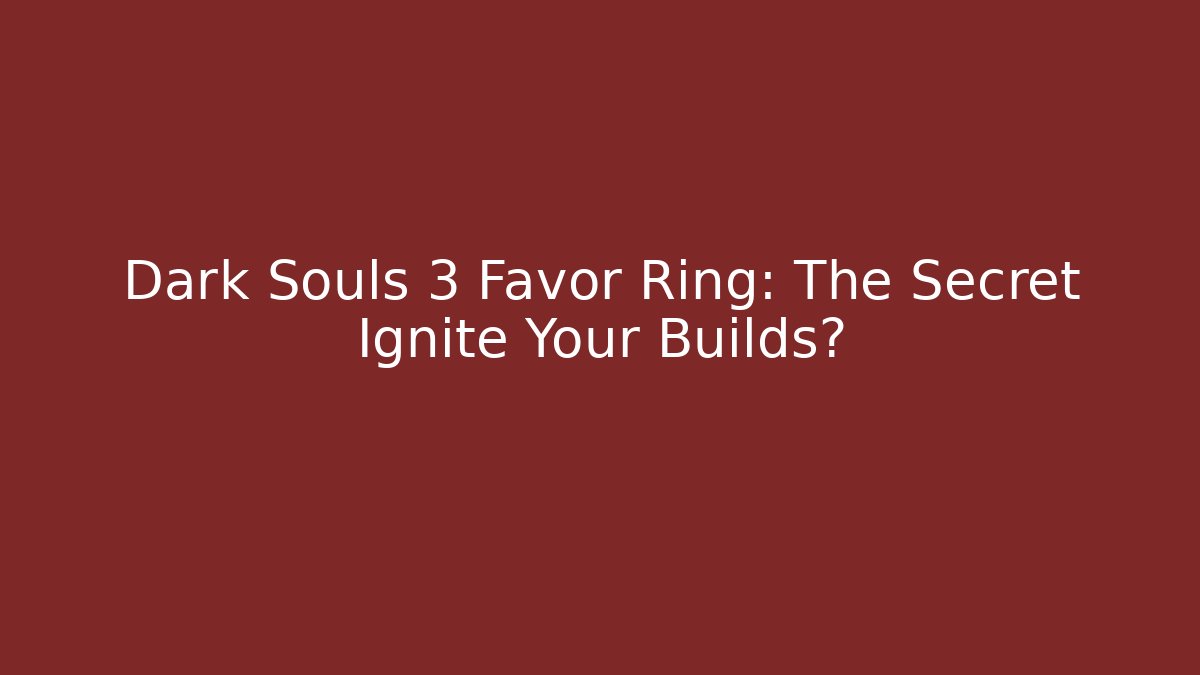 Dark Souls 3 Favor Ring: The Secret Ignite Your Builds? - Celivion