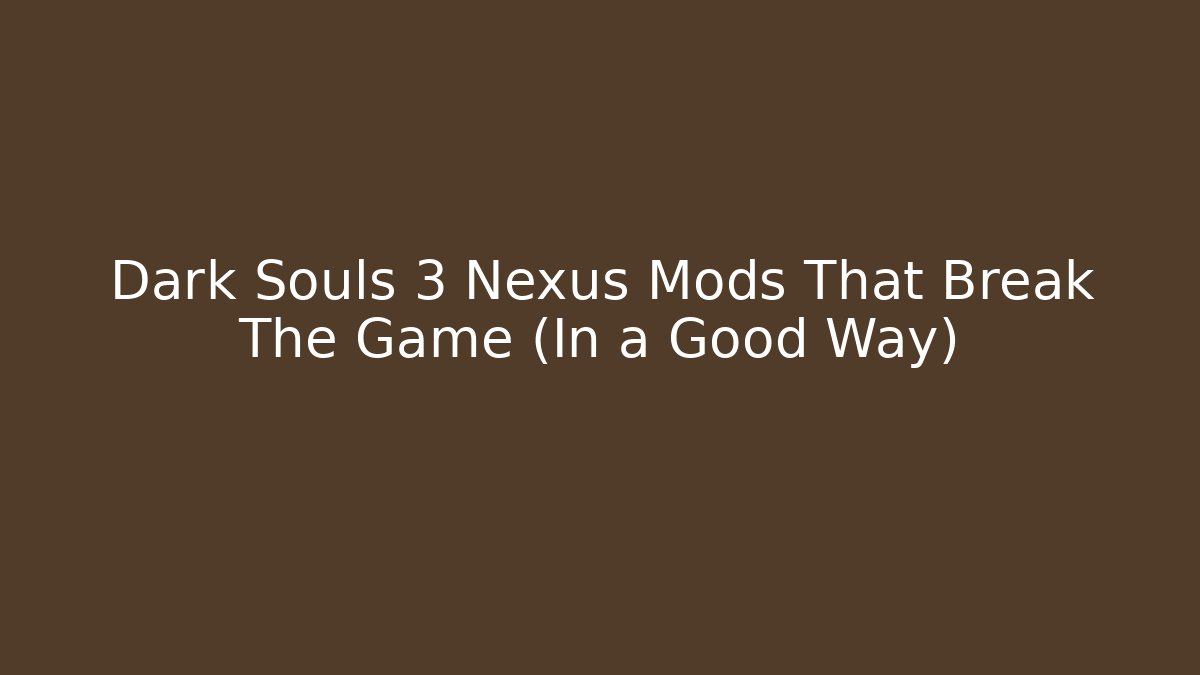 Dark Souls 3 Nexus Mods That Break The Game (In a Good Way)