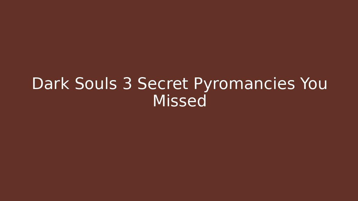 Dark Souls 3 Secret Pyromancies You Missed