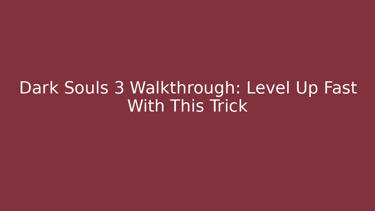 Dark Souls 3 Walkthrough: Level Up Fast With This Trick
