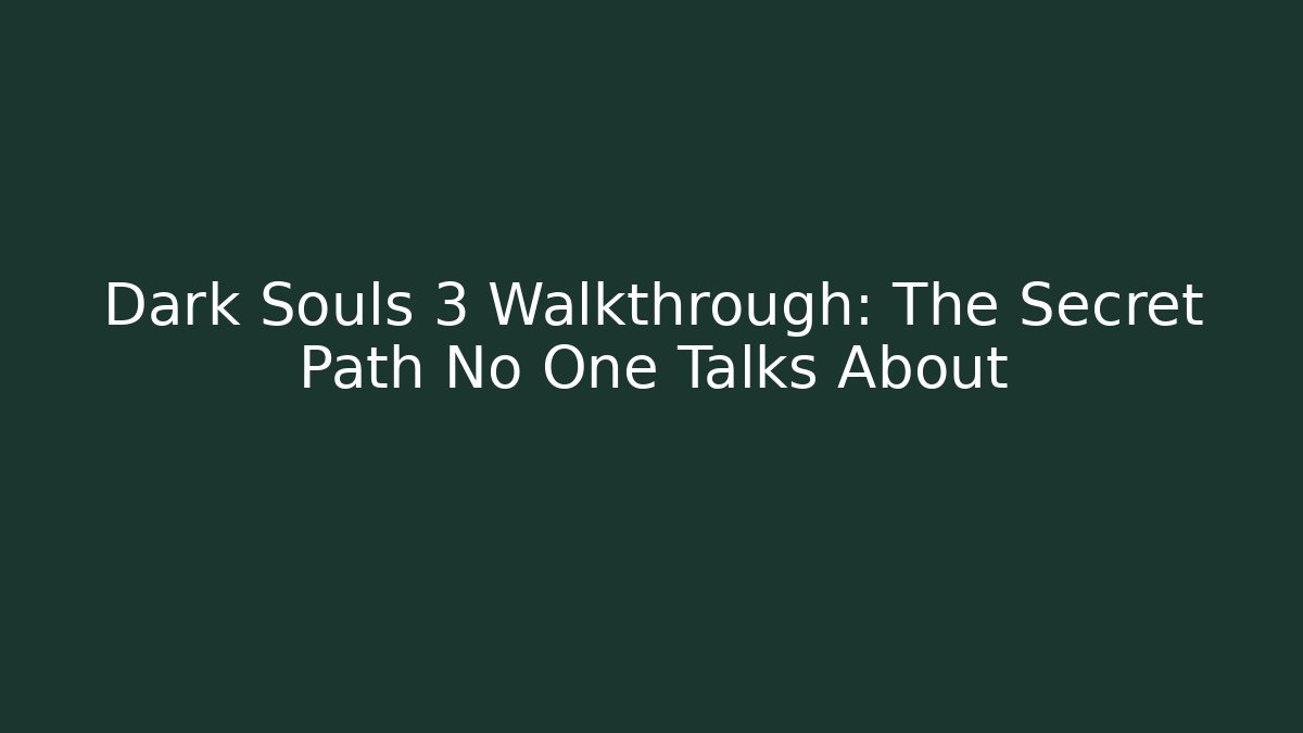 Dark Souls 3 Walkthrough: The Secret Path No One Talks About