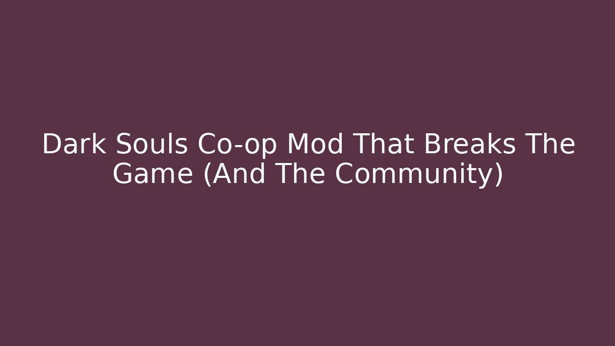 Dark Souls Co-op Mod That Breaks The Game (And The Community)