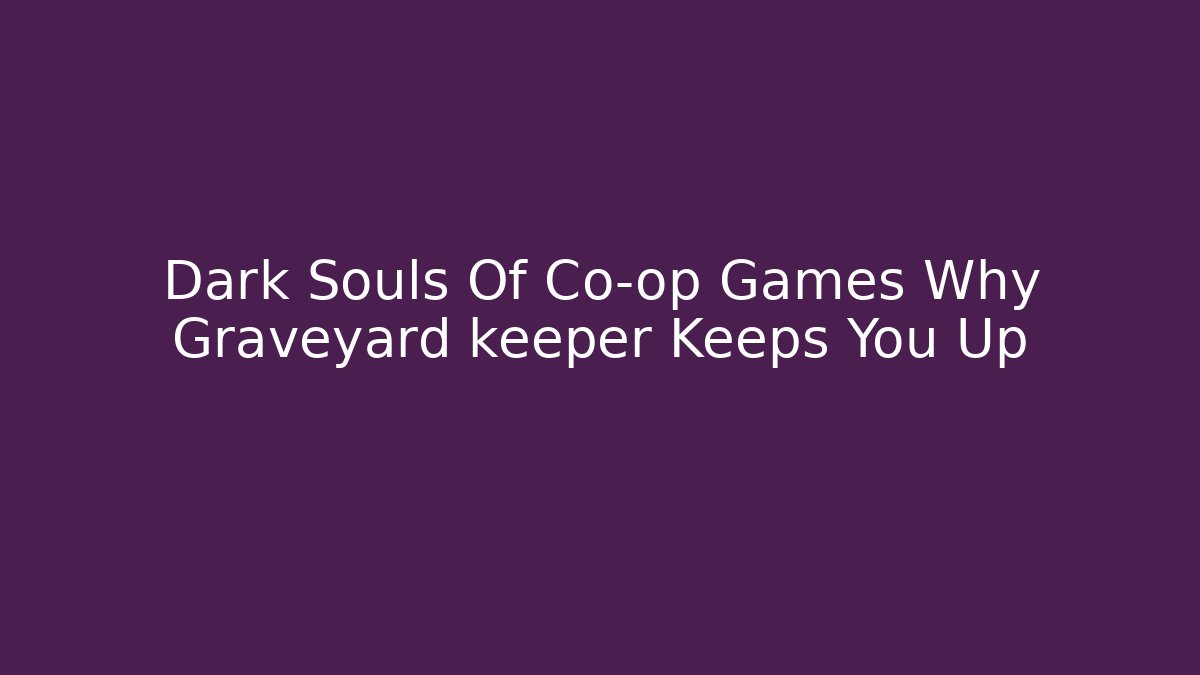 Dark Souls Of Co-op Games Why Graveyard keeper Keeps You Up