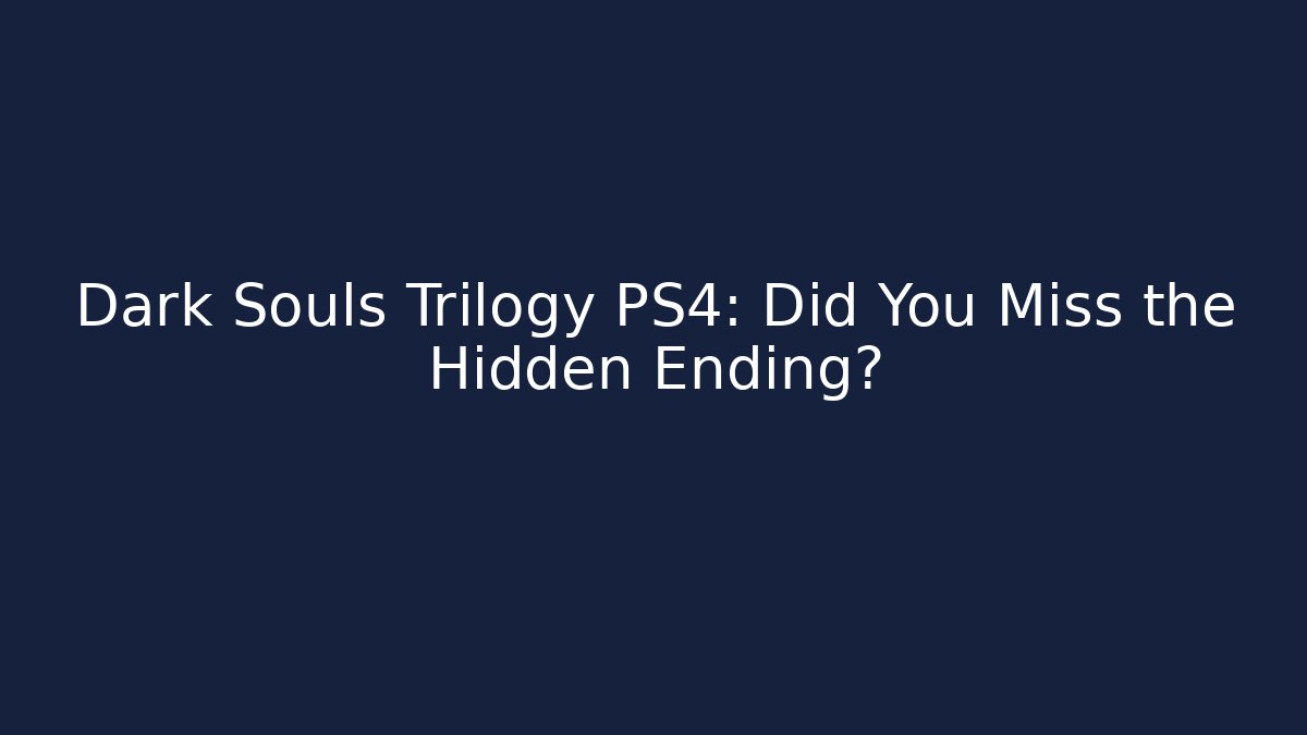 Dark Souls Trilogy PS4: Did You Miss the Hidden Ending?